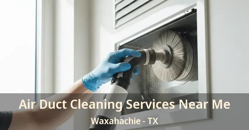 Air Duct Cleaning Services Near Me Waxahachie - TX
