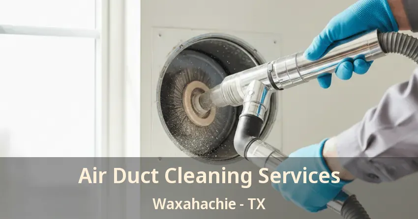 Air Duct Cleaning Services Waxahachie - TX