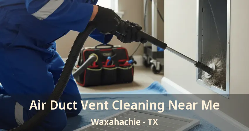 Air Duct Vent Cleaning Near Me Waxahachie - TX