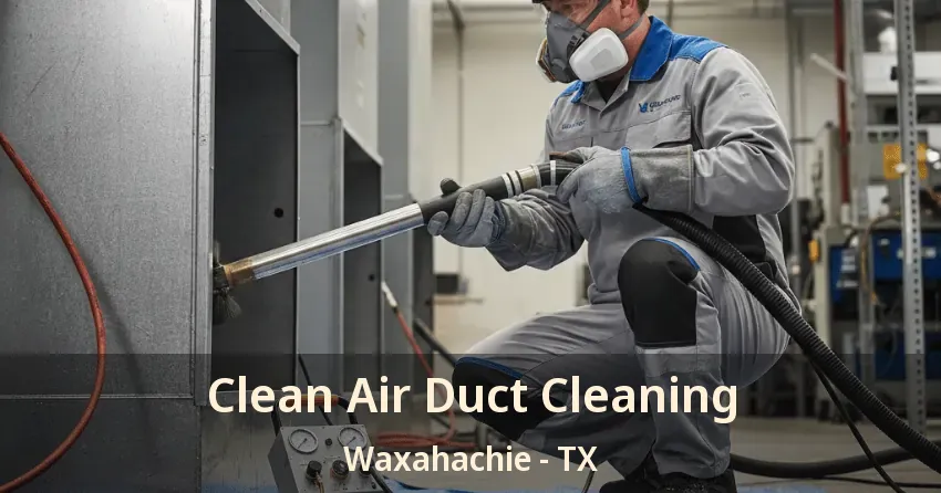Clean Air Duct Cleaning Waxahachie - TX
