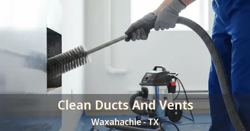 Clean Ducts And Vents Waxahachie - TX