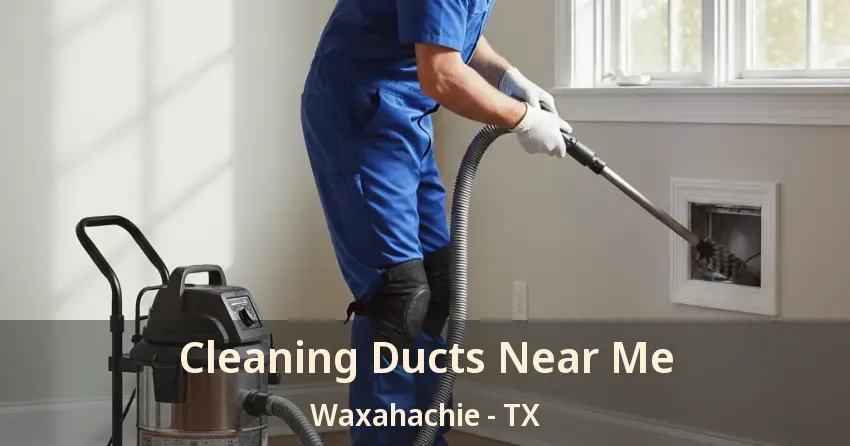 Cleaning Ducts Near Me Waxahachie - TX