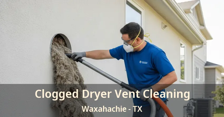 Clogged Dryer Vent Cleaning Waxahachie - TX Clogged Dryer Vent Cleaning Waxahachie - TX