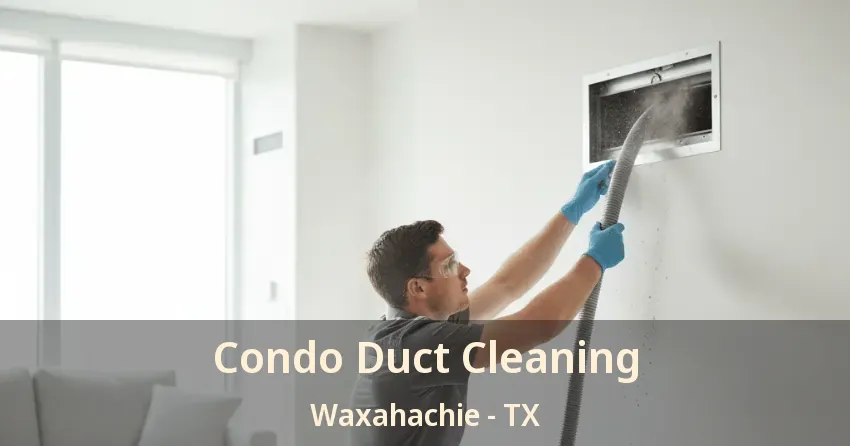 Condo Duct Cleaning Waxahachie - TX Condo Duct Cleaning Waxahachie - TX