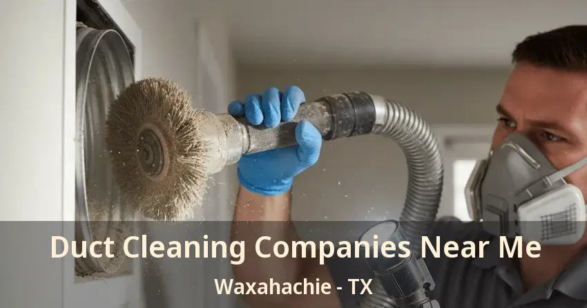 Duct Cleaning Companies Near Me Waxahachie - TX Duct Cleaning Companies Near Me Waxahachie - TX