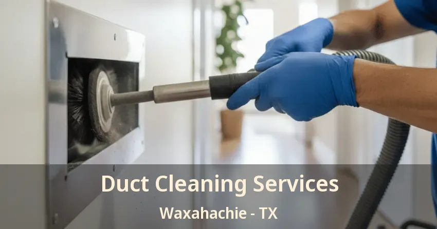 Duct Cleaning Services Waxahachie - TX
