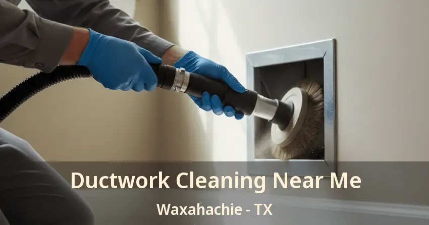 Ductwork Cleaning Near Me Waxahachie - TX