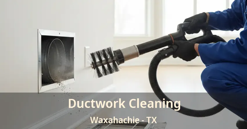 Ductwork Cleaning Waxahachie - TX Ductwork Cleaning Waxahachie - TX
