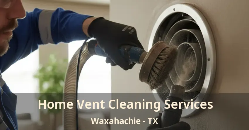Home Vent Cleaning Services Waxahachie - TX Home Vent Cleaning Services Waxahachie - TX