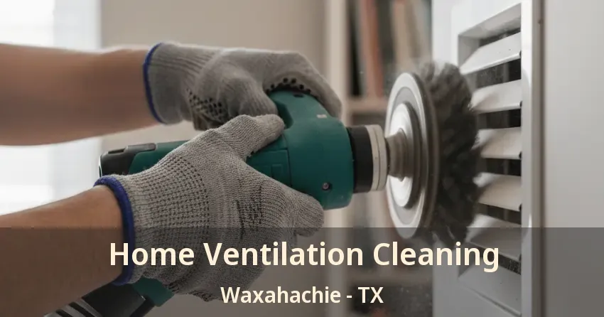 Home Ventilation Cleaning Waxahachie - TX Home Ventilation Cleaning Waxahachie - TX