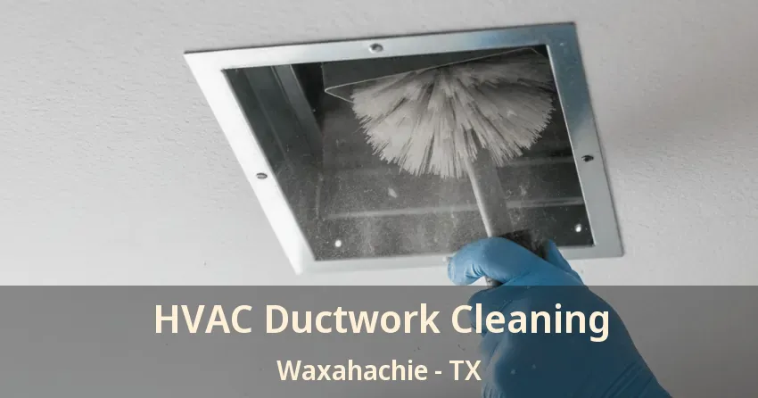 HVAC Ductwork Cleaning Waxahachie - TX HVAC Ductwork Cleaning Waxahachie - TX