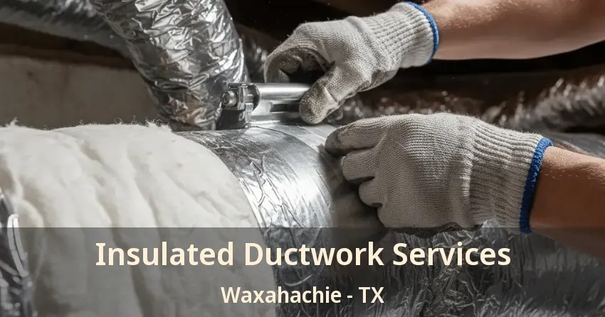 Insulated Ductwork Services Waxahachie - TX