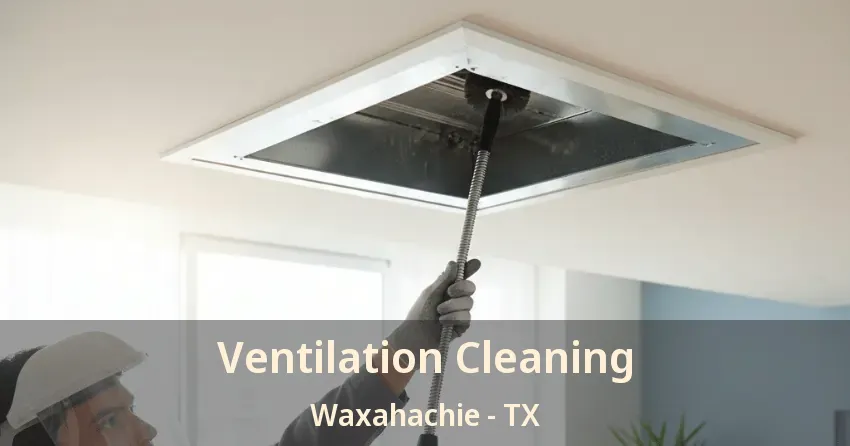 Ventilation Cleaning Waxahachie - TX